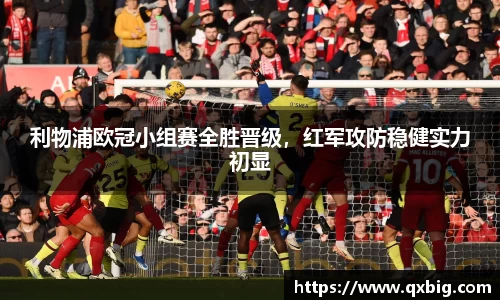 利物浦欧冠小组赛全胜晋级，红军攻防稳健实力初显