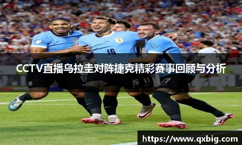 CCTV直播乌拉圭对阵捷克精彩赛事回顾与分析