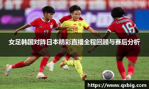 女足韩国对阵日本精彩直播全程回顾与赛后分析