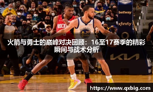 火箭与勇士的巅峰对决回顾：16至17赛季的精彩瞬间与战术分析