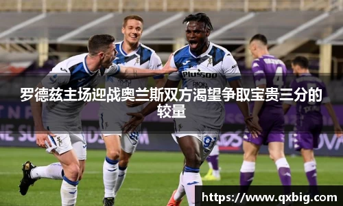 罗德兹主场迎战奥兰斯双方渴望争取宝贵三分的较量